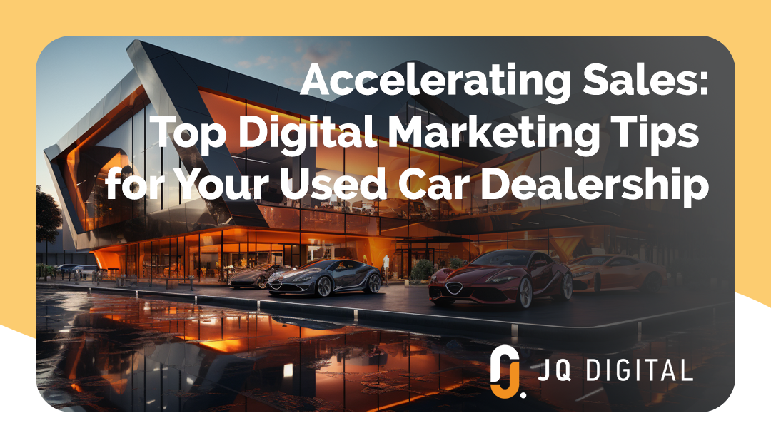 JQ Digital - Accelerating Sales - Top Digital Marketing Tips for Your Used Car Dealership